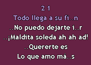 2 1
Todo llega a su fi..n
..No puedo dejarte i..r

..iMaldita soleda ah ah ad!
..Quererte es
Lo que amo m6..s