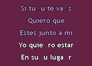 Si tL'I..L'I te va..s

Quiero que

Estes junto a mi

Yo quie..ro estar

En su..u luga..r