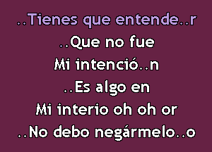 ..Tienes que entende..r
..Que no fue
Mi intenci6..n

..Es algo en
Mi interio oh oh or
..No debo negarmelo..o