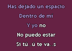 Has dejado un espacio

Dentro de mi
Y yo no
No puedo estar

Si tLi..lJ te va..s