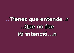 ..Tienes que entende..r

..Que no fue
Mi intencid...n