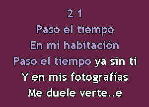 2 1
Paso el tiempo
En mi habitacic'm

Paso el tiempo ya sin ti
Y en mis fotografias
Me duele verte. .e