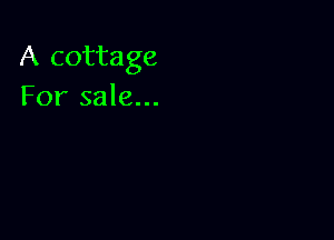 A cottage
For sale...