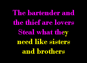 The bartender and
the thief are lovers
Steal what they
need like sisters
and brothers