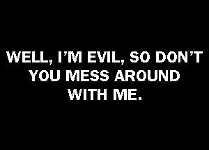 WELL, PM EVIL, SO DONT

YOU MESS AROUND
WITH ME.