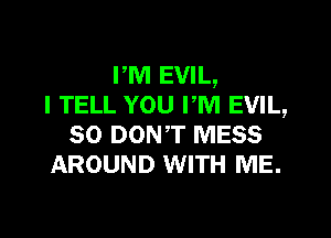 PM EVIL,
I TELL YOU rm EVIL,

SO DON'T MESS
AROUND WITH ME.