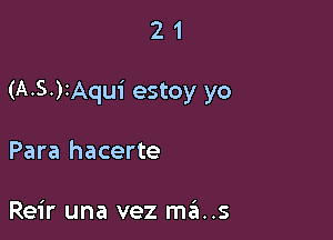 21

(A.S.)IAqui estoy yo

Para hacerte

Reir una vez ma..s