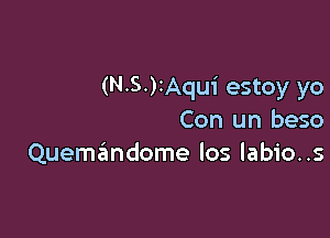 (N-S.)2Aqui estoy yo

Con un beso
Quemandome los labio..s