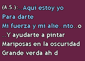 (A.5.)I..Aqui estoy yo

Para darte

Mi fuerza y mi alie..nto..o
..Y ayudarte a pintar
Mariposas en la oscuridad
Grande verda ah d