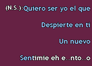 (N.SJIQuiero ser yo el que

Despierte en ti

Un nuevo

Sentimie eh e..nto..o