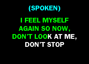 (SPOKEN)

I FEEL MYSELF
AGAIN 80 NOW,

DON,T LOOK AT ME,
DONT STOP