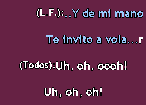 (L.F-)t..Y de mi mano
Te invito a vola...r

(TodOS)iUh, oh, oooh!

Uh,oh,oh!