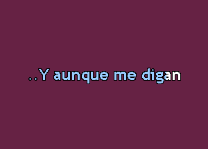 ..Y aunque me digan