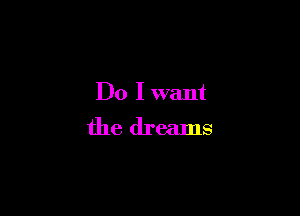 Do I want

the dreams