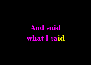 And said

what I said