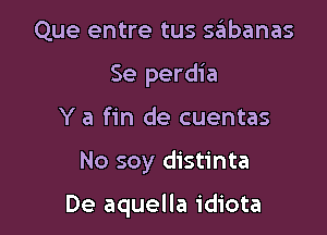 Que entre tus sabanas
Se perdia
Y a fin de cuentas

No soy distinta

De aquella idiota