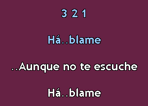 321

Ha. .blame

..Aunque no te escuche

Ha..blame