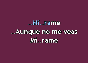 ..Mi..rame

..Aunque no me veas
Mi..rame