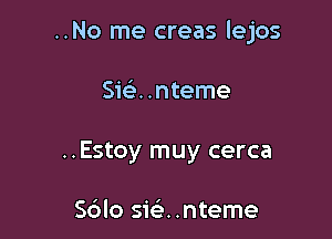 ..No me creas lejos

51a .nteme
..Estoy muy cerca

S6lo ska .nteme