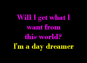 Will I get what I
want from

this world?

I'm a (lay dreamer