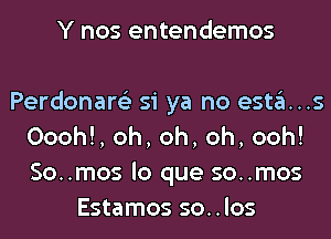 Y nos entendemos

Perdonare'z si ya no esta...s
Oooh!, oh, oh, oh, ooh!
So..mos lo que so..mos

Estamos so..los