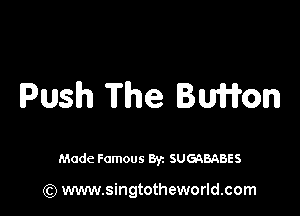Push The BMW

Made Famous By. SUGQBABES

(Q www.singtotheworld.com