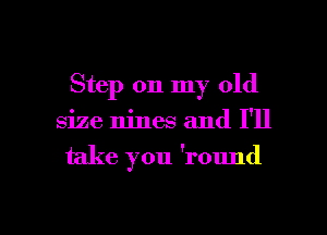 Step on my old

size nines and I'll

take you 'round

g