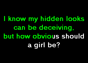 I know my hidden looks
can be deceiving,

but how obvious should
a girl be?