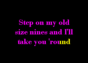 Step on my old

size nines and I'll

take you 'round

g