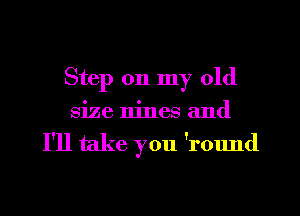 Step on my old

size nines and

I'll take you 'r01md