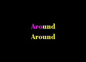 Around
Around