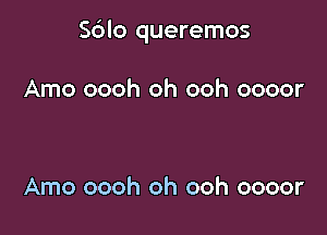 Sblo queremos

Arno oooh oh ooh oooor

Amo oooh oh ooh oooor