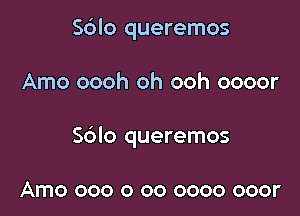 S6lo queremos

Arno oooh oh ooh oooor

Sblo queremos

Arno 000 o 00 0000 ooor