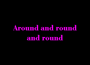 Around and round

and round