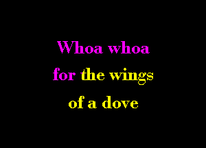 XVhoa whoa

for the Wings

of a dove
