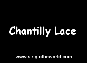 Chanfilly Lace

www.singtotheworld.com