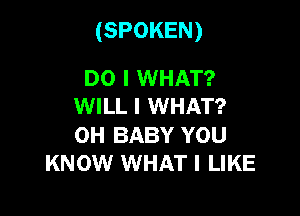 (SPOKEN)

DO I WHAT?
WILL I WHAT?
OH BABY YOU

KNOW WHAT I LIKE