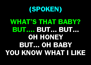 (SPOKEN)

WHATS THAT BABY?

BUT.... BUT... BUT...
0H HONEY

BUT... 0H BABY
YOU KNOW WHAT I LIKE