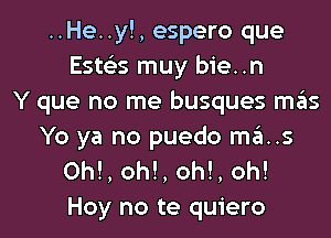 ..He..y!, espero que
Estos muy bie..n
Y que no me busques mas
Yo ya no puedo ma..s
0h!, oh!, oh!, oh!
Hoy no te quiero