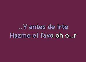 ..Y antes de irte

Hazme el favo oh o..r