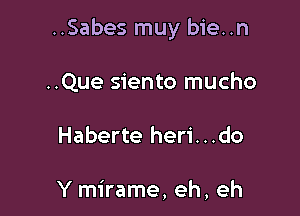 ..Sabes muy bie..n

..Que siento mucho
Haberte heri...do

Y mirame, eh, eh