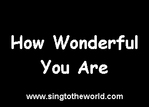 How Wonderful

You Are

www.singtotheworld.com