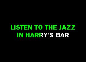 LISTEN TO THE JAZZ

IN HARRY'S BAR