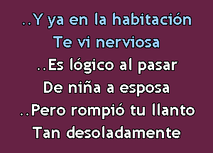 ..Y ya en la habitacidn
Te vi nerviosa
..Es logico al pasar
De nifia a esposa
..Pero rompi6 tu llanto

Tan desoladamente l