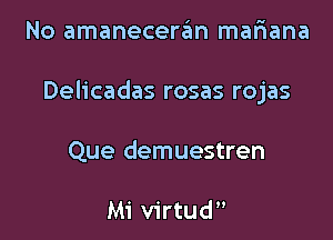 No amaneceran mafiana

Delicadas rosas rojas

Que demuestren

Mi Virtud