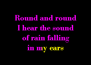 Round and round
I hear the sound
of rain falling

in my ears

g