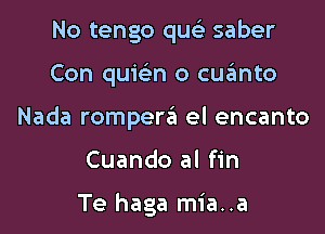 No tengo quci saber

Con quwn o cuanto

Nada rompera el encanto

Cuando al fin

Te haga mia..a