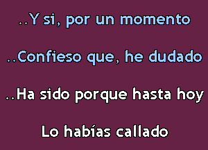 ..Y 51, par un momento
..Confieso que, he dudado
..Ha sido porque hasta hoy

Lo habias callado