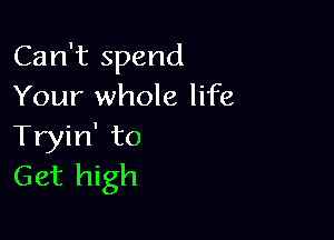 Can't spend
Your whole life

Tryin' to
Get high