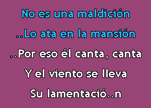 No es una maldicic'm
..Lo ata en la mansidn

..Por eso GEI canta, canta

Y el viento se lleva

Su lamentacid .n l